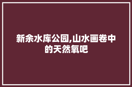 新余水库公园,山水画卷中的天然氧吧