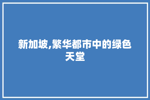 新加坡,繁华都市中的绿色天堂  第1张