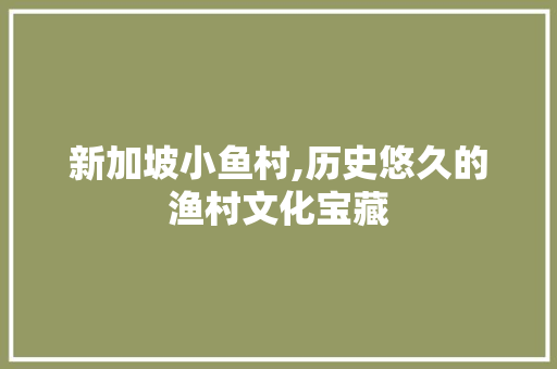 新加坡小鱼村,历史悠久的渔村文化宝藏