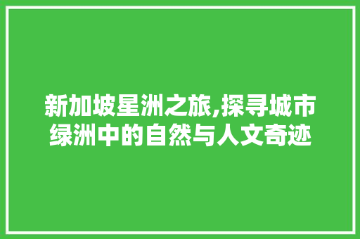 新加坡星洲之旅,探寻城市绿洲中的自然与人文奇迹