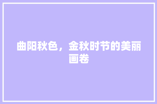 曲阳秋色，金秋时节的美丽画卷