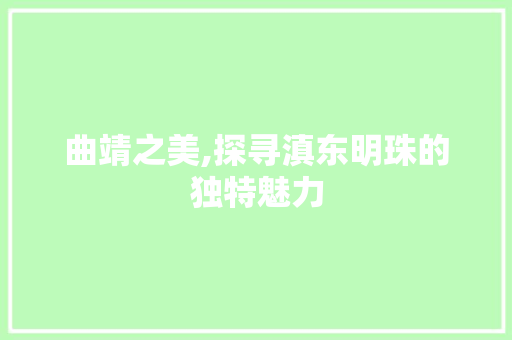 曲靖之美,探寻滇东明珠的独特魅力