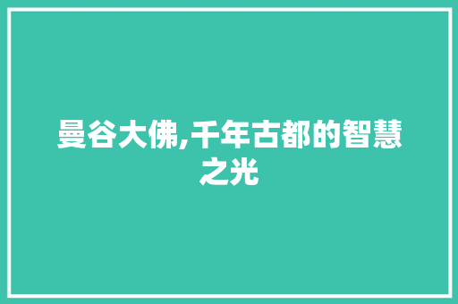 曼谷大佛,千年古都的智慧之光  第1张