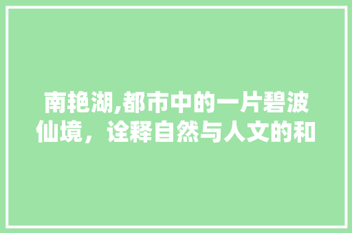 南艳湖,都市中的一片碧波仙境，诠释自然与人文的和谐共生