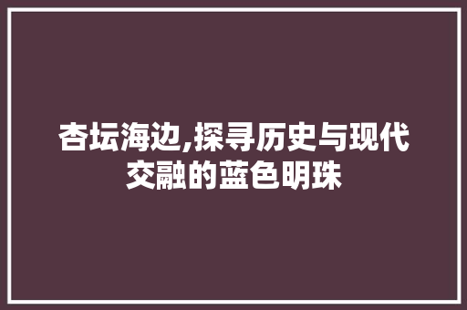 杏坛海边,探寻历史与现代交融的蓝色明珠  第1张