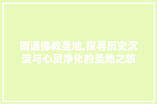 南通佛教圣地,探寻历史沉淀与心灵净化的圣地之旅  第1张