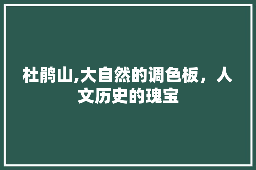 杜鹃山,大自然的调色板，人文历史的瑰宝