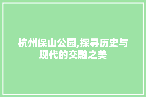 杭州保山公园,探寻历史与现代的交融之美  第1张