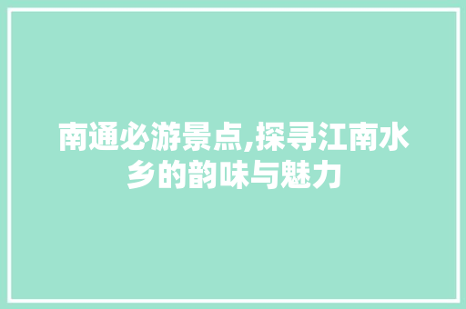 南通必游景点,探寻江南水乡的韵味与魅力  第1张