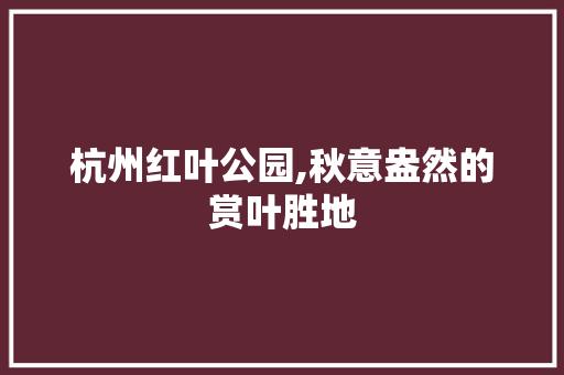 杭州红叶公园,秋意盎然的赏叶胜地