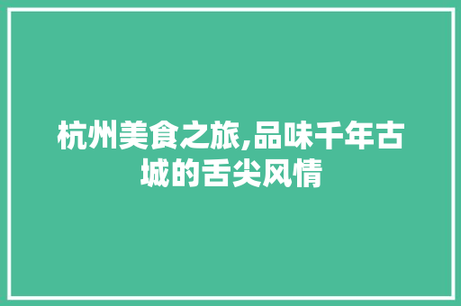 杭州美食之旅,品味千年古城的舌尖风情