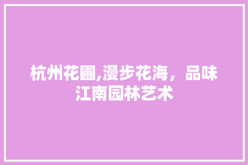 杭州花圃,漫步花海，品味江南园林艺术  第1张