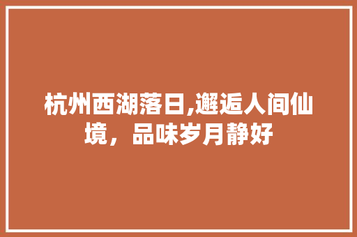 杭州西湖落日,邂逅人间仙境，品味岁月静好