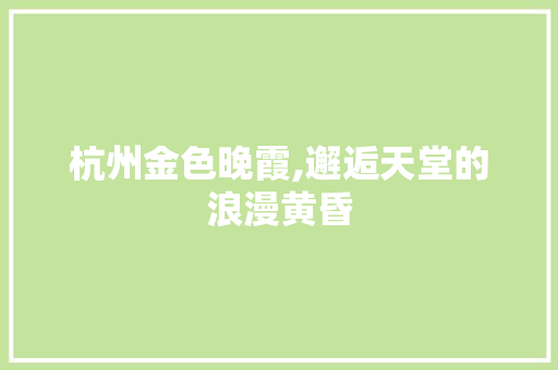 杭州金色晚霞,邂逅天堂的浪漫黄昏