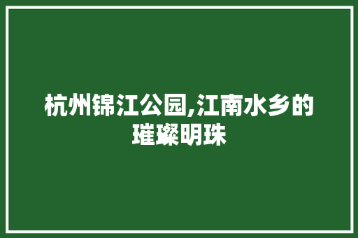 杭州锦江公园,江南水乡的璀璨明珠