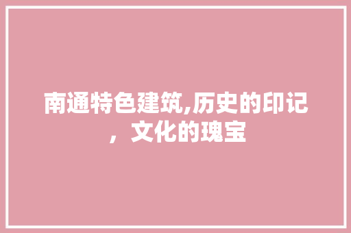 南通特色建筑,历史的印记，文化的瑰宝  第1张