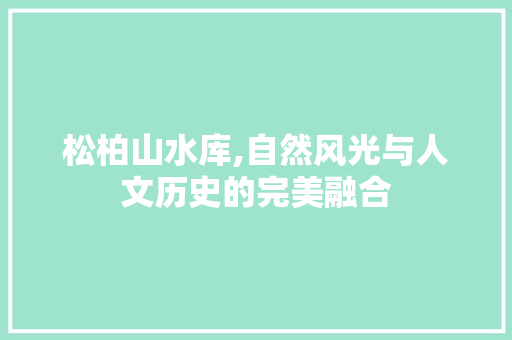 松柏山水库,自然风光与人文历史的完美融合