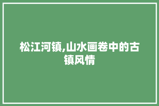 松江河镇,山水画卷中的古镇风情