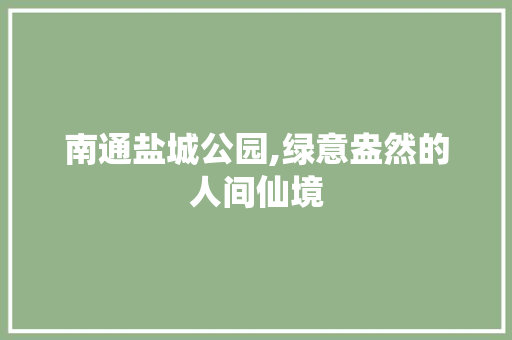 南通盐城公园,绿意盎然的人间仙境