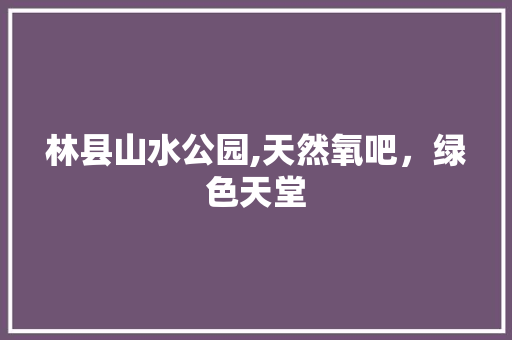 林县山水公园,天然氧吧，绿色天堂  第1张