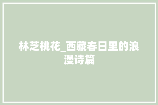 林芝桃花_西藏春日里的浪漫诗篇