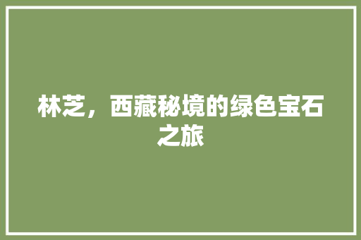 林芝，西藏秘境的绿色宝石之旅  第1张