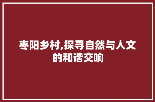 枣阳乡村,探寻自然与人文的和谐交响