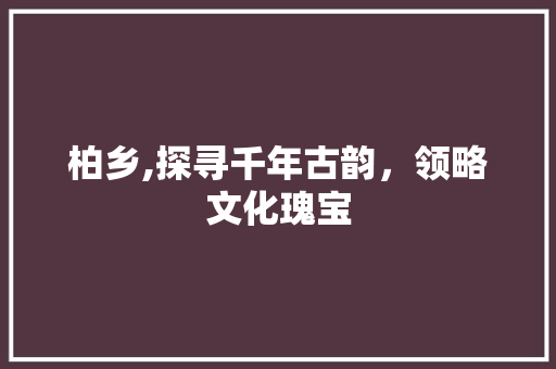 柏乡,探寻千年古韵，领略文化瑰宝  第1张