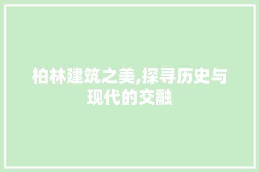 柏林建筑之美,探寻历史与现代的交融