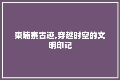 柬埔寨古迹,穿越时空的文明印记  第1张