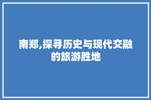 南郑,探寻历史与现代交融的旅游胜地