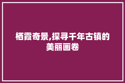 栖霞奇景,探寻千年古镇的美丽画卷