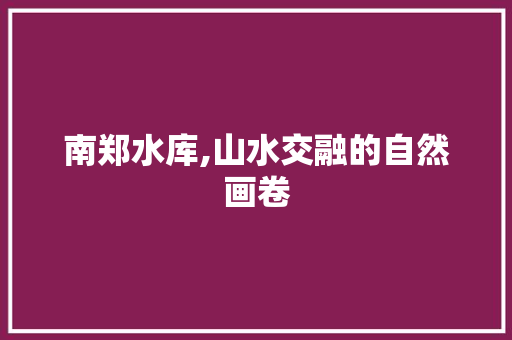 南郑水库,山水交融的自然画卷