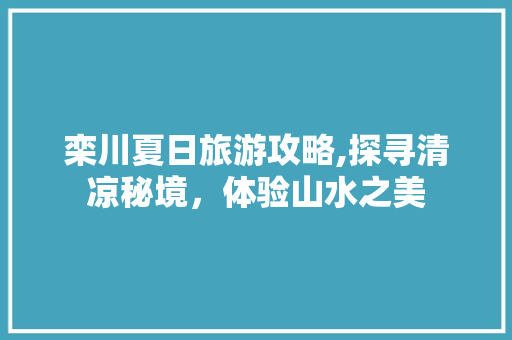 栾川夏日旅游攻略,探寻清凉秘境，体验山水之美