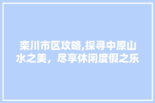 栾川市区攻略,探寻中原山水之美，尽享休闲度假之乐  第1张