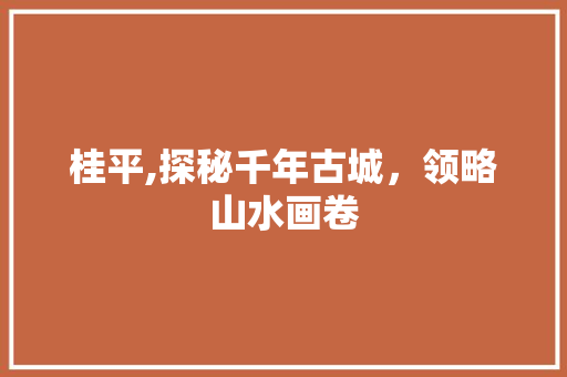 桂平,探秘千年古城，领略山水画卷