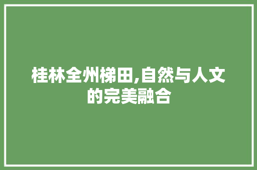 桂林全州梯田,自然与人文的完美融合  第1张