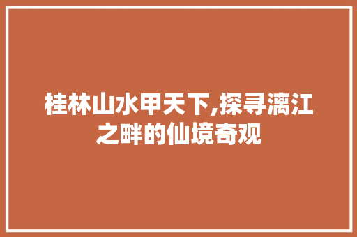 桂林山水甲天下,探寻漓江之畔的仙境奇观  第1张