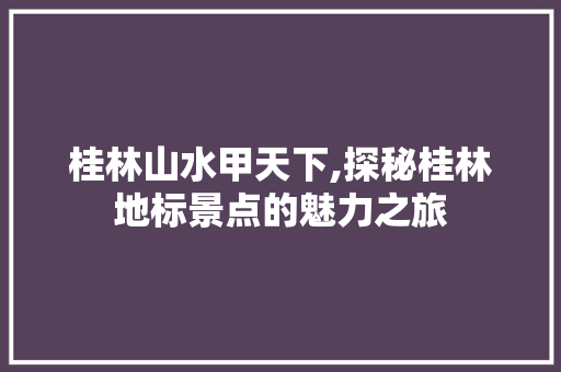 桂林山水甲天下,探秘桂林地标景点的魅力之旅