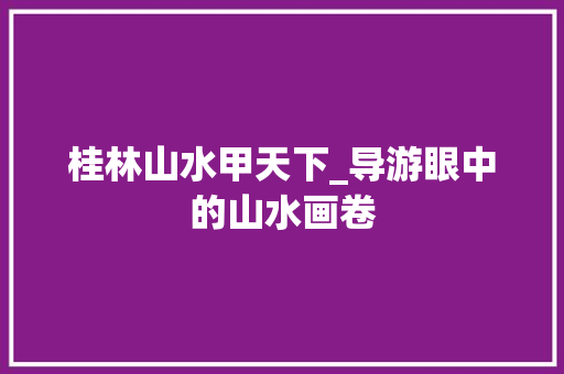 桂林山水甲天下_导游眼中的山水画卷