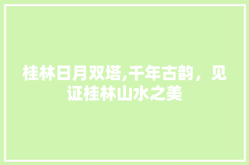 桂林日月双塔,千年古韵，见证桂林山水之美  第1张