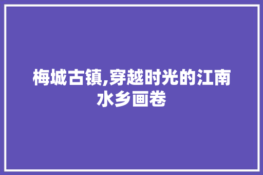 梅城古镇,穿越时光的江南水乡画卷