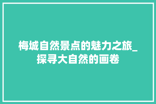 梅城自然景点的魅力之旅_探寻大自然的画卷  第1张