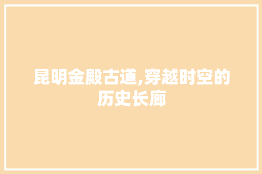 昆明金殿古道,穿越时空的历史长廊