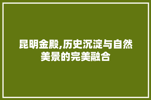 昆明金殿,历史沉淀与自然美景的完美融合