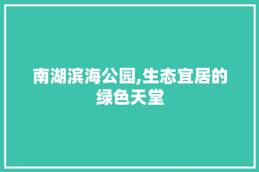 南湖滨海公园,生态宜居的绿色天堂  第1张