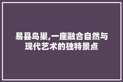 易县鸟巢,一座融合自然与现代艺术的独特景点  第1张