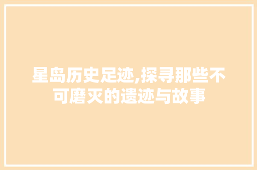 星岛历史足迹,探寻那些不可磨灭的遗迹与故事  第1张