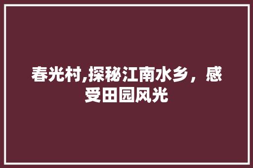 春光村,探秘江南水乡，感受田园风光  第1张