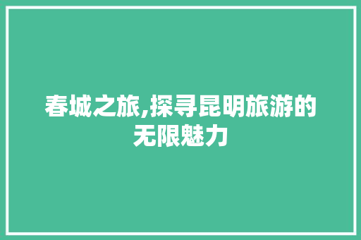 春城之旅,探寻昆明旅游的无限魅力  第1张